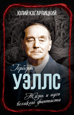 Герберт Уэллс. Жизнь и идеи великого фантаста - Кагарлицкий Юлий Иосифович