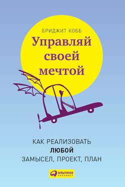 Управляй своей мечтой. Как реализовать любой замысел, проект, план - Кобб Бриджит