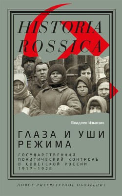 Глаза и уши режима: государственный политический контроль в Советской России, 1917–1928 - Измозик Владлен Семенович