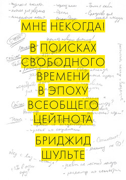 Мне некогда! В поисках свободного времени в эпоху всеобщего цейтнота - Шульте Бриджид