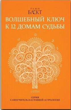 Волшебный ключ к 12 домам судьбы. Самоучитель настоящей астрологии - Блект Рами