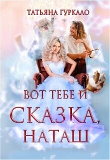 Вот тебе и сказка, Наташ (СИ) - Гуркало Татьяна Николаевна