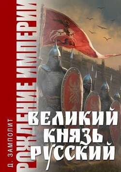 Великий князь Русский (СИ) - Соболев Николай "Д. Н. Замполит"