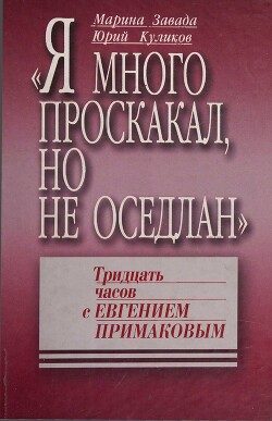 «Я много проскакал, но не оседлан». Тридцать часов с Евгением Примаковым - Завада Марина Романовна