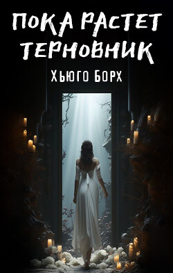 Пока растет терновник (СИ) - Борх Хьюго