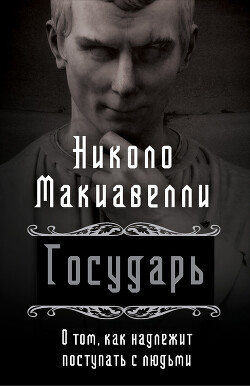 Государь. О том, как надлежит поступать с людьми - Макиавелли Никколо