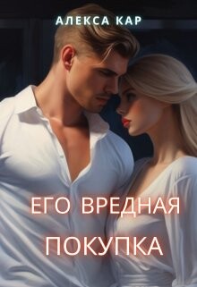 Его вредная покупка (СИ) - Кар Алекса