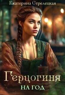 Герцогиня на год, или Пробный брак с призванной (СИ) - Стрелецкая Екатерина