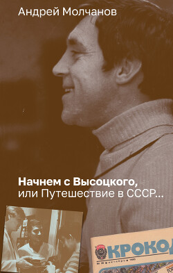 Начнем с Высоцкого, или Путешествие в СССР… - Молчанов Андрей Алексеевич