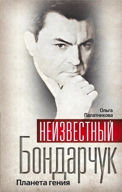 Неизвестный Бондарчук. Планета гения - Палатникова Ольга Александровна