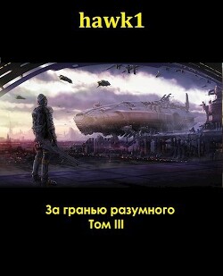 За гранью разумного. Том 3 (СИ) - "hawk1"