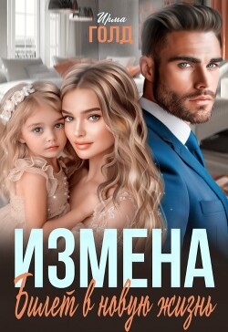 Измена. Билет в новую жизнь (СИ) - Голд Ирма