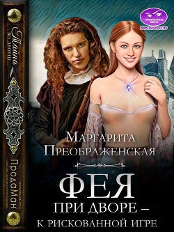 Фея при дворе – к рискованной игре (СИ) - Преображенская Маргарита