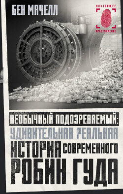 Необычный подозреваемый. Удивительная реальная история современного Робин Гуда - Мачелл Бен