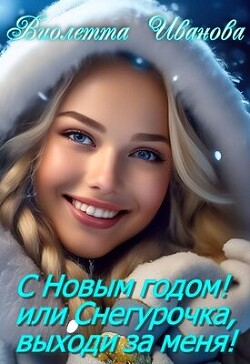 С Новым годом&#33; Или Снегурочка, выходи за меня&#33; (СИ) - Иванова Виолетта