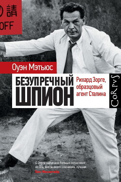 Безупречный шпион. Рихард Зорге, образцовый агент Сталина - Мэтьюз Оуэн