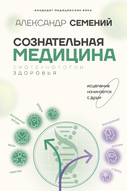 Сознательная медицина: биотехнологии здоровья - Семений Александр Тимофеевич