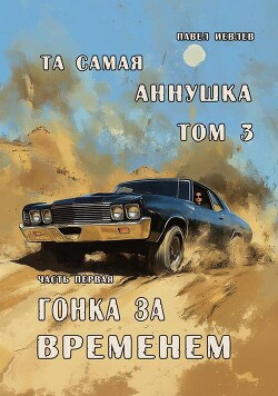 "Та самая Аннушка", третий том, часть первая: "Гонка за временем" (СИ) - Иевлев Павел Сергеевич