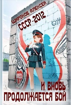 СССР-2012. И вновь продолжается бой&#33; (СИ) - Широков Алексей