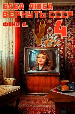 Баба Люба. Вернуть СССР 4 (СИ) - Фонд А.