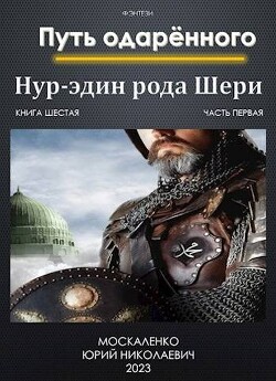 Путь одаренного. Нур-эдин рода Шери. Книга шестая. Часть первая (СИ) - Москаленко Юрий "Мюн"