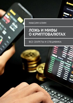 Ложь и мифы о криптовалютах. Все секреты и специфика (СИ) - Клим Максим