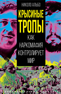 Крысиные тропы. Как наркомафия контролирует мир - Николо Альбо