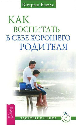 Как воспитать в себе хорошего родителя - Кволс Кэтрин