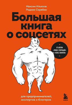 Большая книга о соцсетях для предпринимателей, экспертов и блогеров - Ильяхов Максим