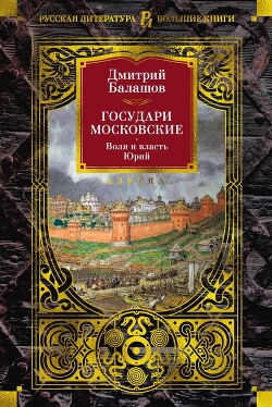 Государи Московские: Воля и власть. Юрий - Балашов Дмитрий Михайлович