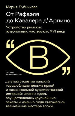 От Рафаэля до Кавалера д’Арпино. Устройство римских живописных мастерских XVI века - Лубникова Мария Владимировна