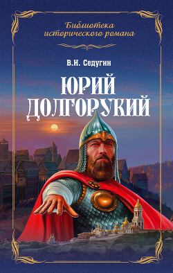 Юрий Долгорукий - Седугин Василий Иванович