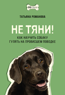 Не тяни&#33; Как научить собаку гулять на провисшем поводке - Романова Татьяна Геннадьевна