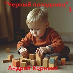 Черный попаданец 3 (СИ) - Корнеев Андрей