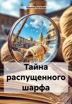 Тайна распущенного шарфа (СИ) - Пугачева Татьяна