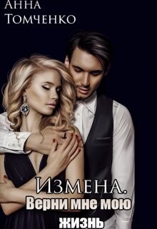 Измена. Верни мне мою жизнь (СИ) - Томченко Анна