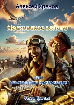 Московское золото и нежная попа комсомолки. Часть Третья (СИ) - Хренов Алексей