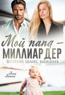 Мой папа - миллиардер. Второй шанс бывших (СИ) - Лапина Анна