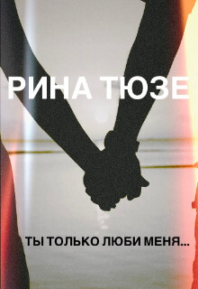 Ты только люби меня… (СИ) - Тюзе Рина