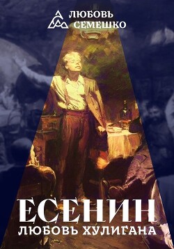 Есенин. Любовь хулигана - Семешко Любовь