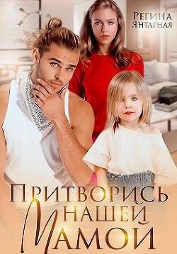 Притворись нашей мамой (СИ) - Янтарная Регина