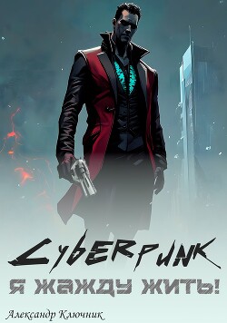Cyberpunk. Я жажду жить&#33; (СИ) - Ключник Александр
