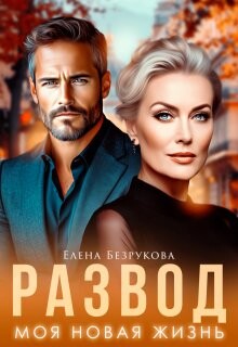 Развод. Моя новая жизнь (СИ) - Безрукова Елена