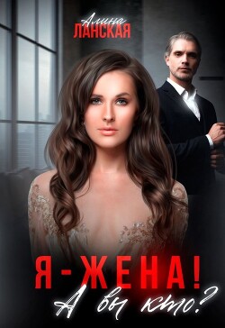 Я - жена&#33; А вы кто? (СИ) - Ланская Алина