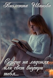 Сердце на ладонях или свет внутри тебя... (СИ) - Иванова Виолетта