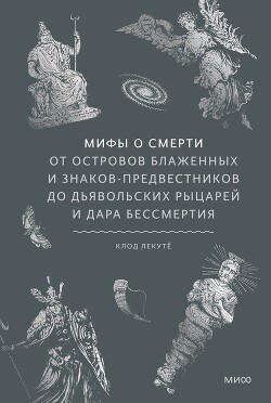 Мифы о смерти. От островов блаженных и знаков-предвестников до дьявольских рыцарей и дара бессмертия - Лекуте Клод