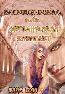 Брошенная невеста или сегодня леди зажигает! (СИ) - Бум Юлия