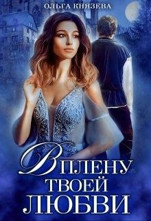 В плену твоей любви (СИ) - Князева Ольга Игоревна