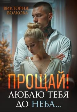 Прощай&#33; Люблю тебя до неба&#33; (СИ) - Волкова Виктория Борисовна