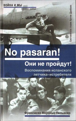 No pasaran&#33; Они не пройдут&#33; Воспоминания испанского летчика-истребителя - Пельисер Франсиско Мероньо
